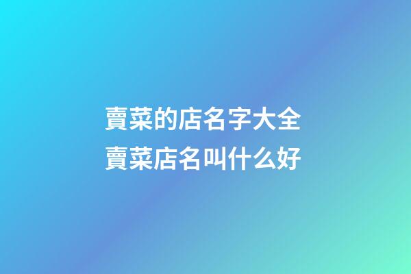 賣菜的店名字大全 賣菜店名叫什么好-第1張-店鋪起名-玄機派